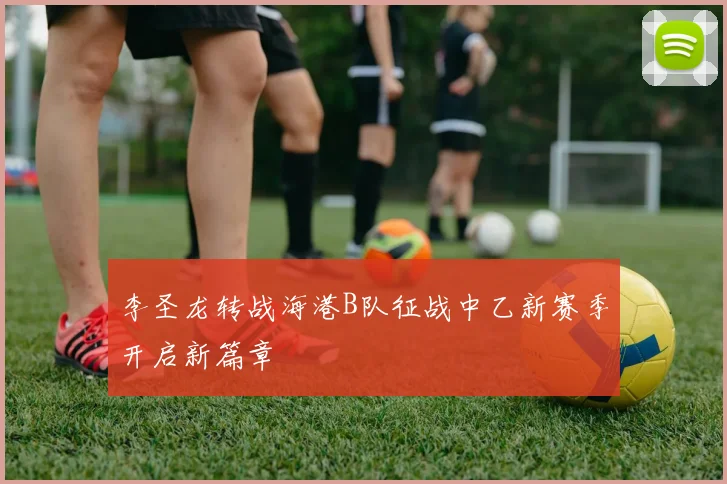 李圣龙转战海港B队征战中乙新赛季开启新篇章