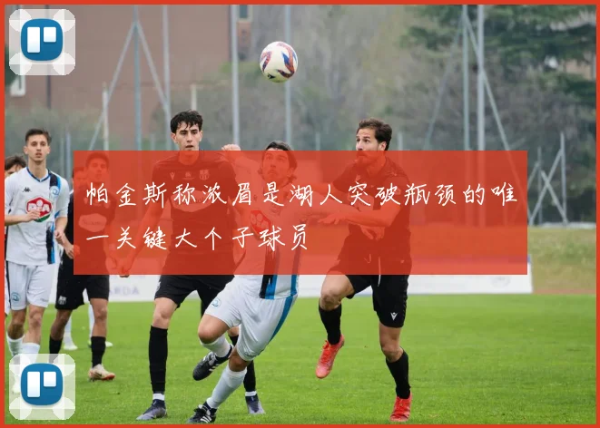 帕金斯称浓眉是湖人突破瓶颈的唯一关键大个子球员