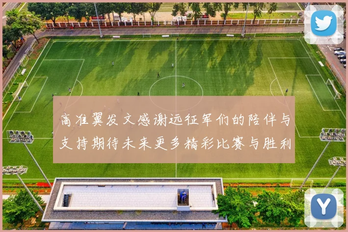 高准翼发文感谢远征军们的陪伴与支持期待未来更多精彩比赛与胜利