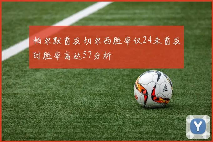 帕尔默首发切尔西胜率仅24未首发时胜率高达57分析