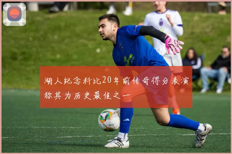 湖人纪念科比20年前传奇得分表演称其为历史最佳之一