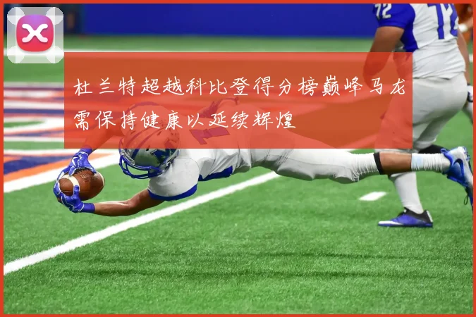 杜兰特超越科比登得分榜巅峰马龙需保持健康以延续辉煌