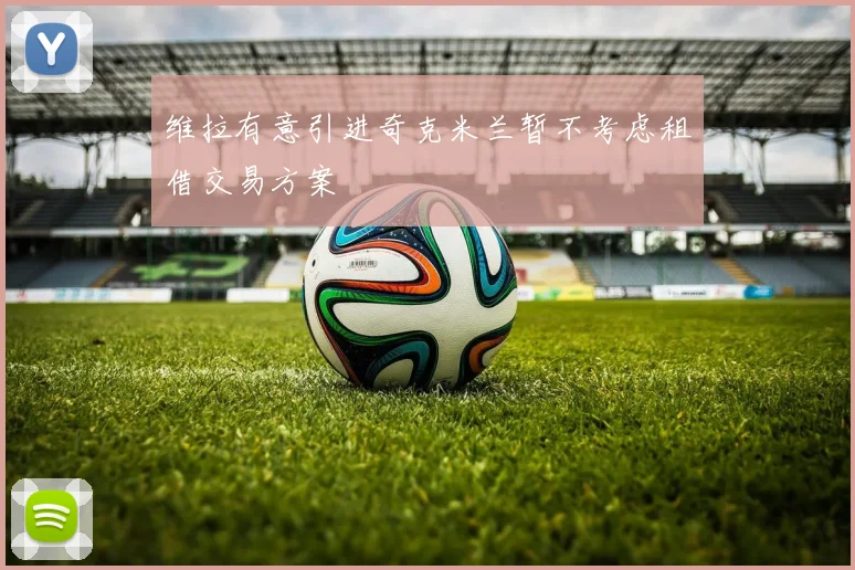 维拉有意引进奇克米兰暂不考虑租借交易方案