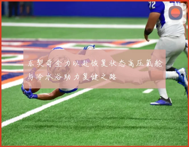 东契奇全力以赴恢复状态高压氧舱与冷水浴助力复健之路