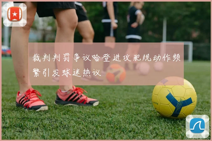 裁判判罚争议哈登进攻犯规动作频繁引发球迷热议