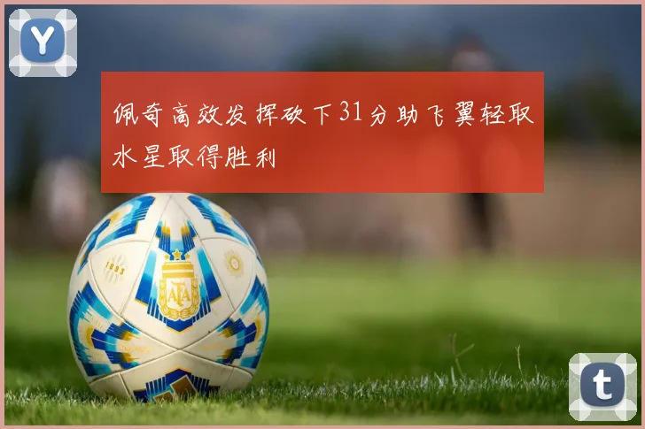 佩奇高效发挥砍下31分助飞翼轻取水星取得胜利